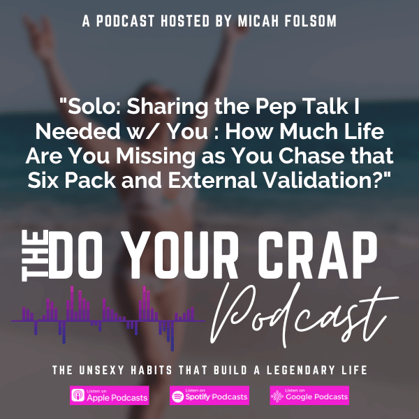 Solo: Sharing the Pep Talk I Needed w/ You : How Much Life Are You Missing as You Chase that Six Pack and External Validation? with Micah Folsom